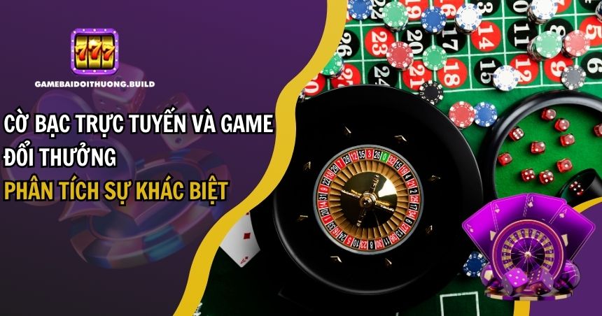 Cờ Bạc Trực Tuyến Và Game Đổi Thưởng