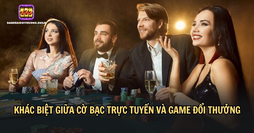 Cờ bạc trực tuyến và game đổi thưởng có nhiều điểm khác biệt