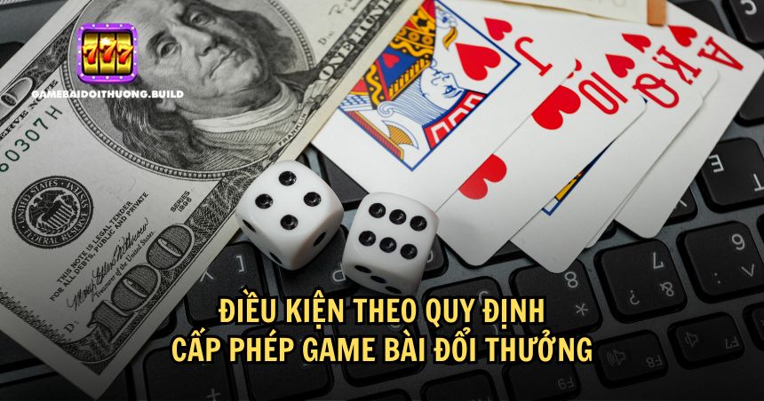 Điều kiện để được cấp phép chơi game bài đổi thưởng