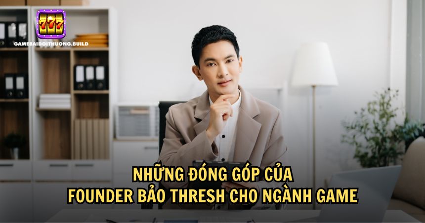 Đóng góp của Founder Bảo Thresh cho ngành game