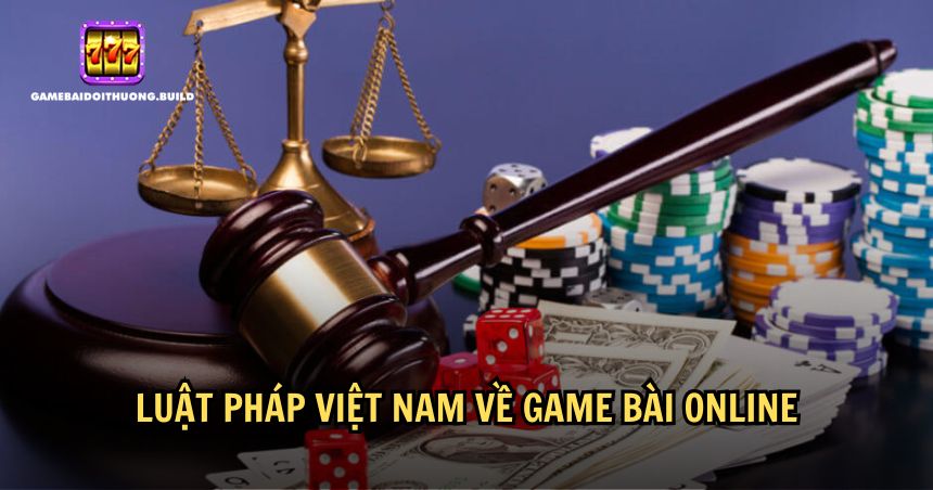 Tìm hiểu về luật pháp Việt Nam về game bài online