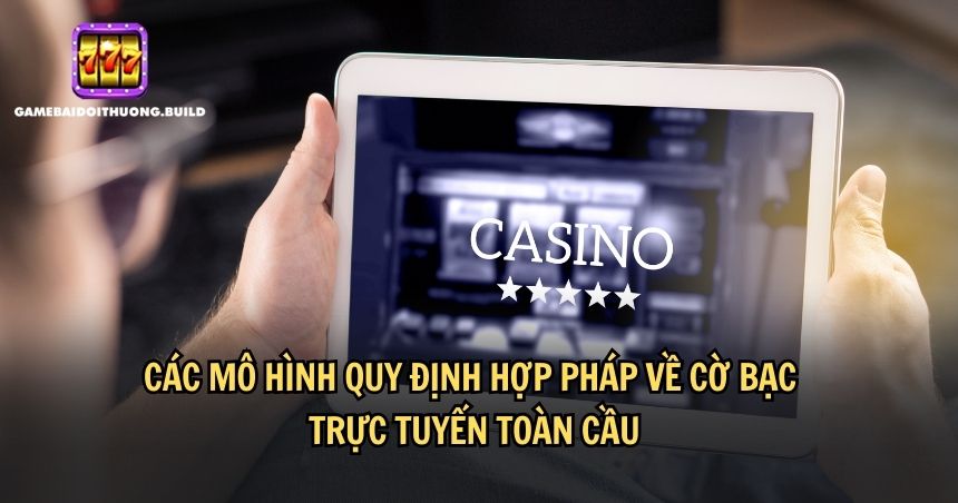 Những mô hình tiêu biểu quy định hợp pháp về cờ bạc trực tuyến toàn cầu