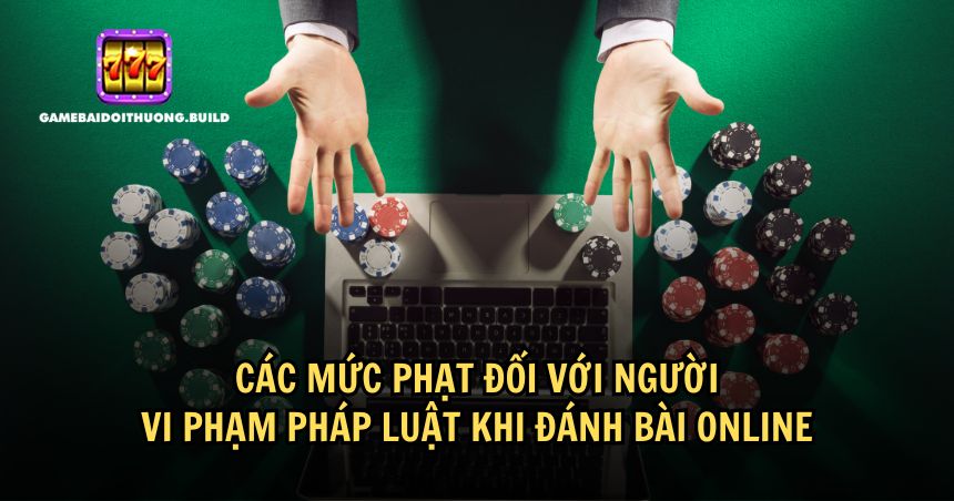 Người vi phạm pháp luật khi đánh bài online có mức phạt thế nào?