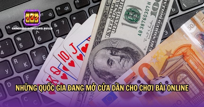 Nhiều đất nước đang mở cửa dần cho chơi bài online