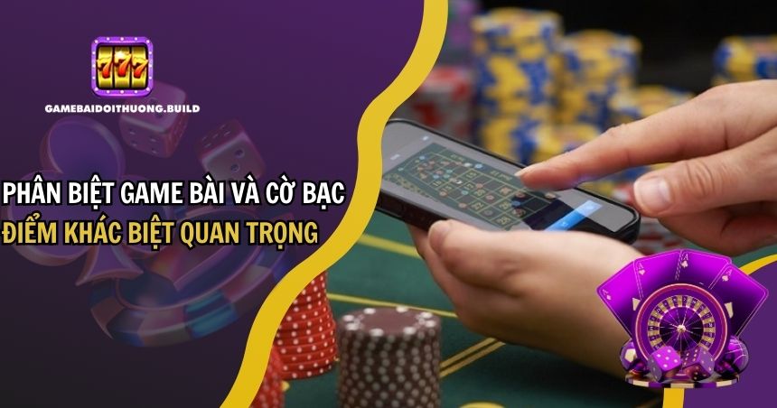 Phân Biệt Game Bài Và Cờ Bạc