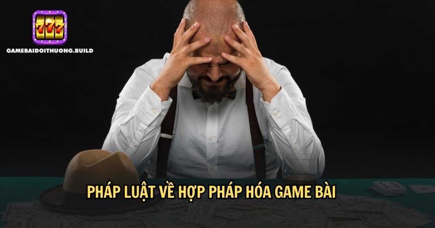 Tình hình pháp luật về hợp pháp hóa game bài