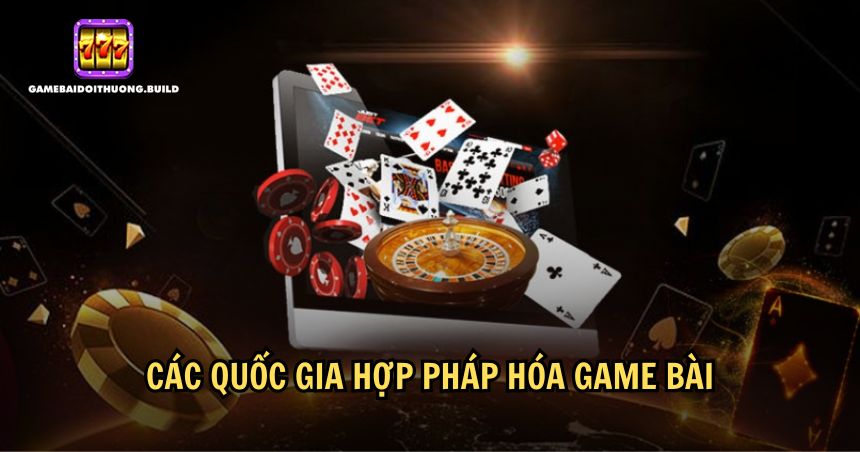 Liệt kê một số quốc gia hợp pháp hoá game bài