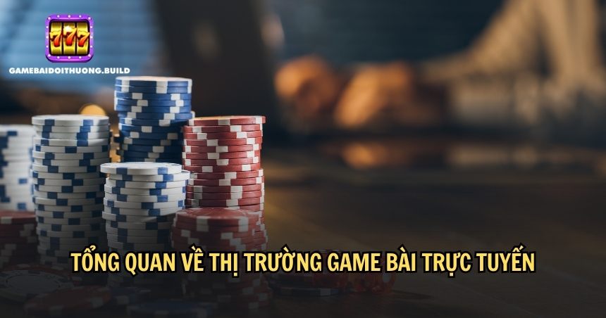 Tổng quan về thị trường game bài trực tuyến