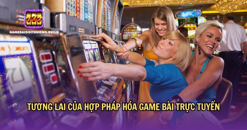 Tương lai của việc hợp pháp hóa game bài 