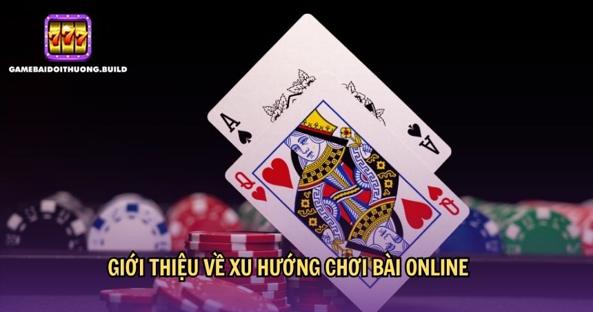 Xu hướng chơi bài online ngày càng hot