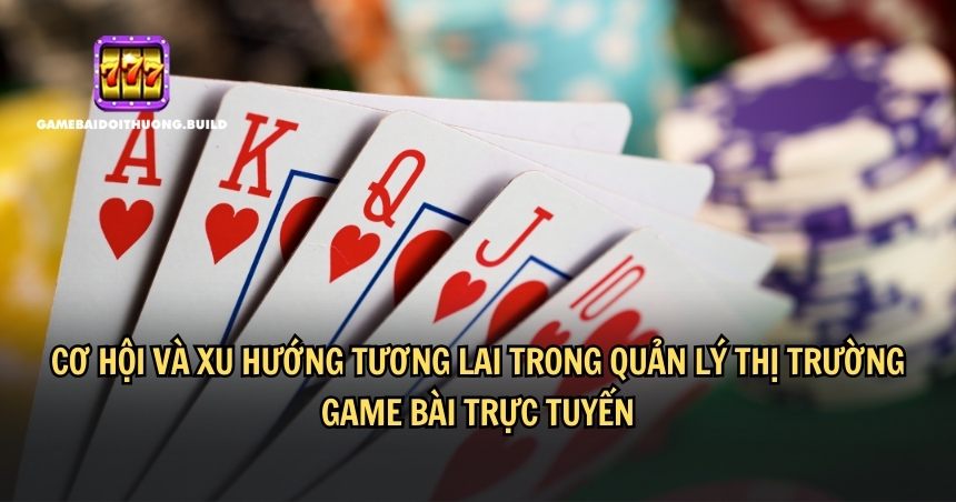 Xu hướng tương lai trong quản lý thị trường game bài trực tuyến